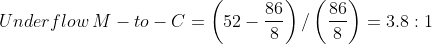 Underflow\: M - to - C = \left ( 52 - \frac{86}{8} \right ) / \left ( \frac{86}{8} \right ) = 3.8:1